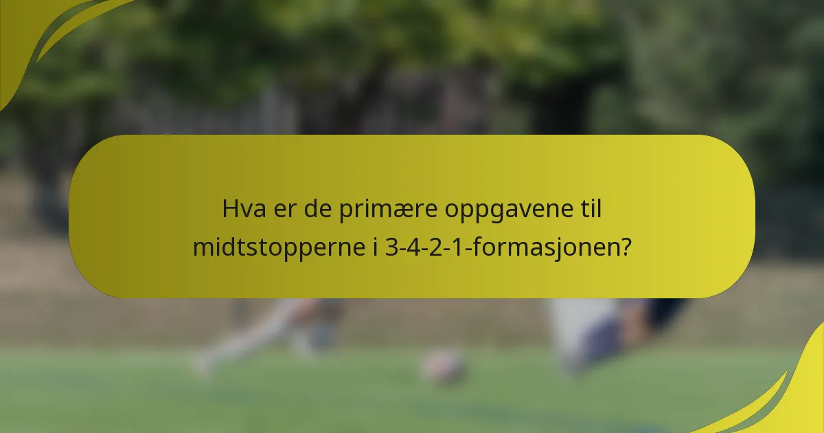 Hva er de primære oppgavene til midtstopperne i 3-4-2-1-formasjonen?
