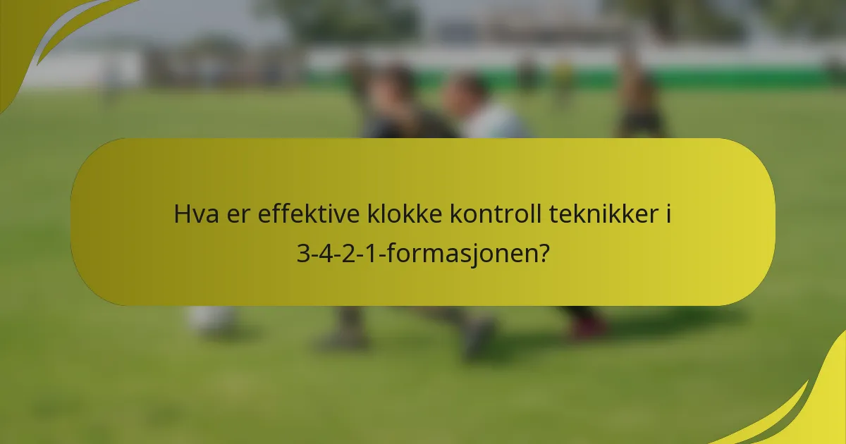 Hva er effektive klokke kontroll teknikker i 3-4-2-1-formasjonen?