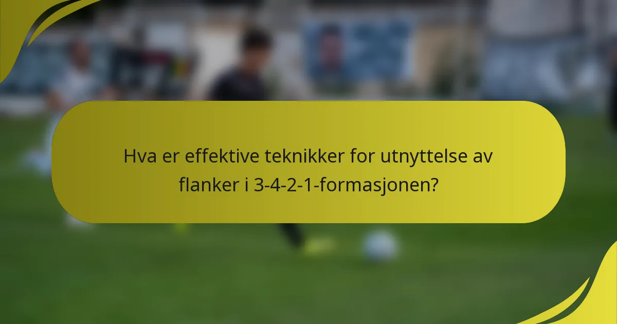 Hva er effektive teknikker for utnyttelse av flanker i 3-4-2-1-formasjonen?