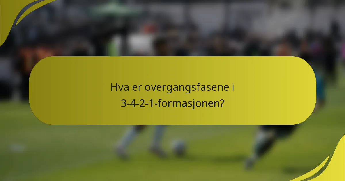 Hva er overgangsfasene i 3-4-2-1-formasjonen?