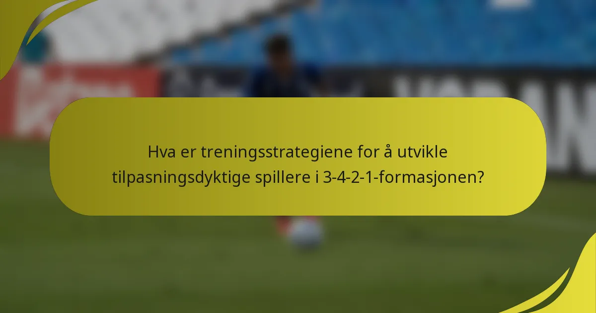Hva er treningsstrategiene for å utvikle tilpasningsdyktige spillere i 3-4-2-1-formasjonen?