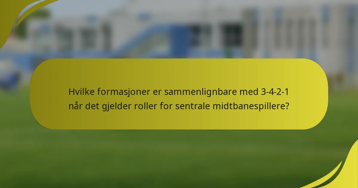 Hvilke formasjoner er sammenlignbare med 3-4-2-1 når det gjelder roller for sentrale midtbanespillere?