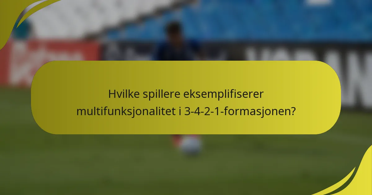 Hvilke spillere eksemplifiserer multifunksjonalitet i 3-4-2-1-formasjonen?