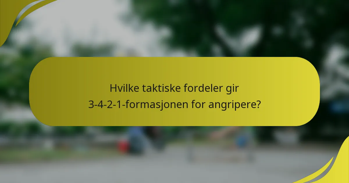 Hvilke taktiske fordeler gir 3-4-2-1-formasjonen for angripere?