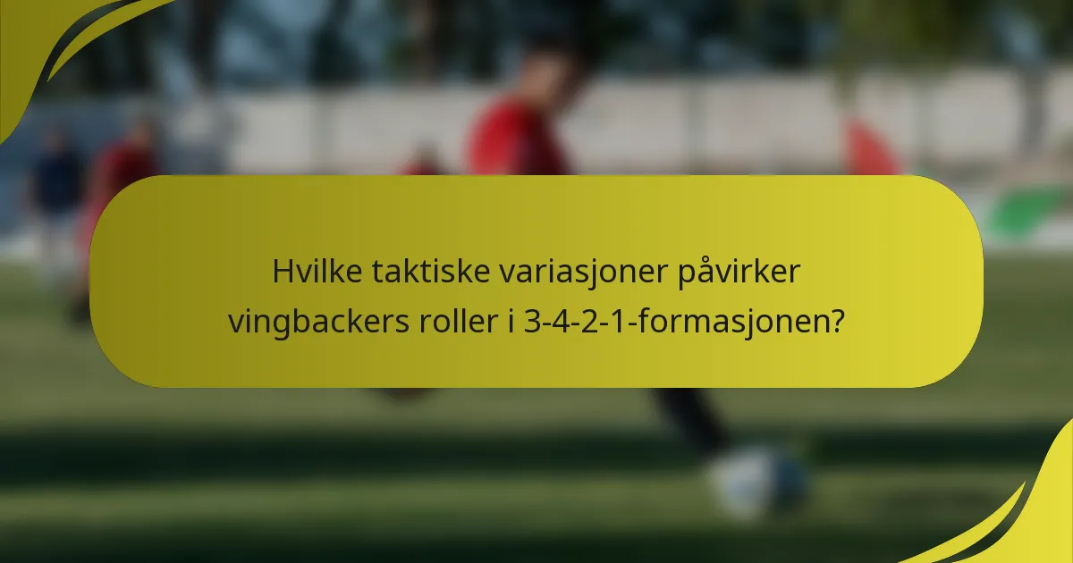 Hvilke taktiske variasjoner påvirker vingbackers roller i 3-4-2-1-formasjonen?