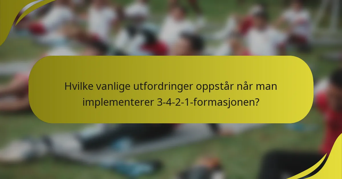 Hvilke vanlige utfordringer oppstår når man implementerer 3-4-2-1-formasjonen?