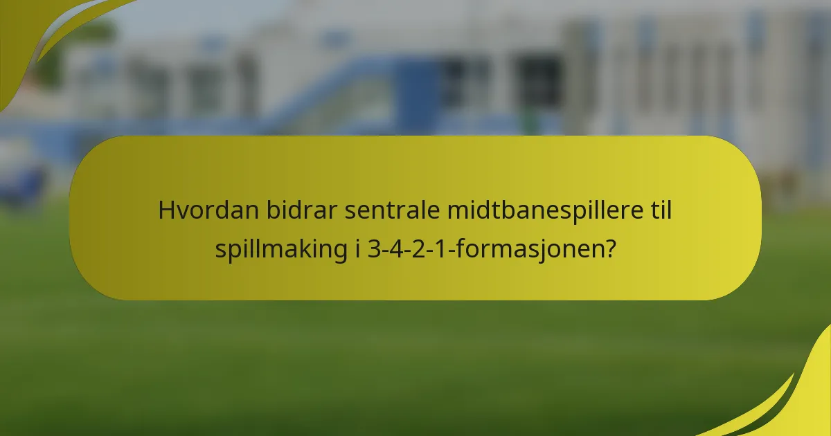 Hvordan bidrar sentrale midtbanespillere til spillmaking i 3-4-2-1-formasjonen?