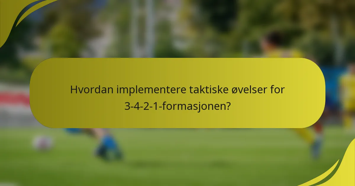 Hvordan implementere taktiske øvelser for 3-4-2-1-formasjonen?