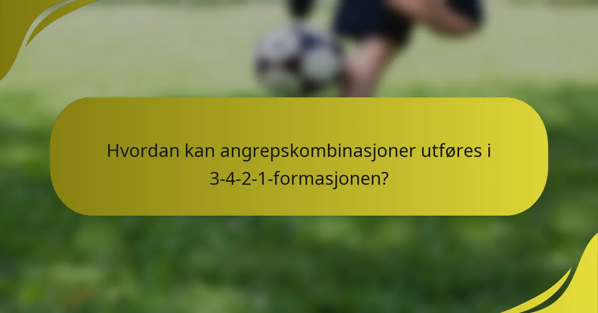 Hvordan kan angrepskombinasjoner utføres i 3-4-2-1-formasjonen?