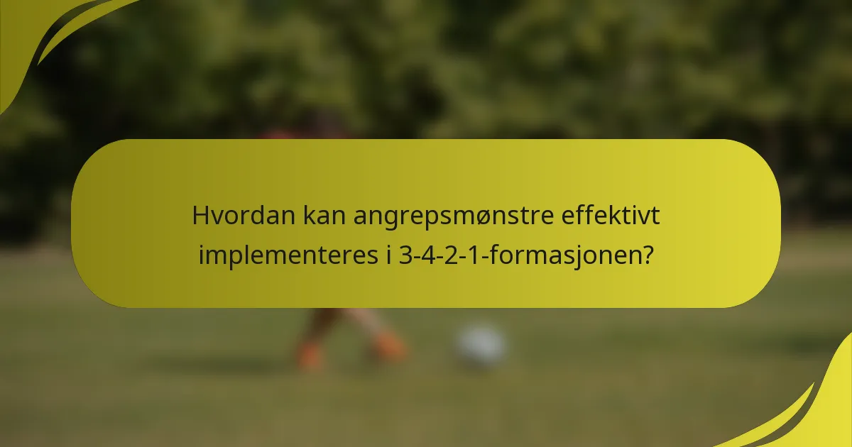 Hvordan kan angrepsmønstre effektivt implementeres i 3-4-2-1-formasjonen?