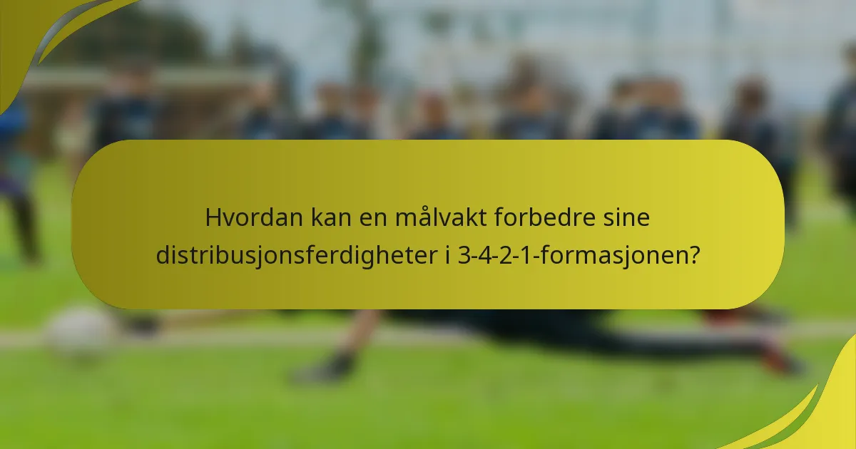 Hvordan kan en målvakt forbedre sine distribusjonsferdigheter i 3-4-2-1-formasjonen?