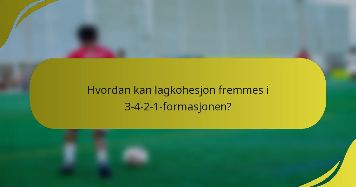 Hvordan kan lagkohesjon fremmes i 3-4-2-1-formasjonen?