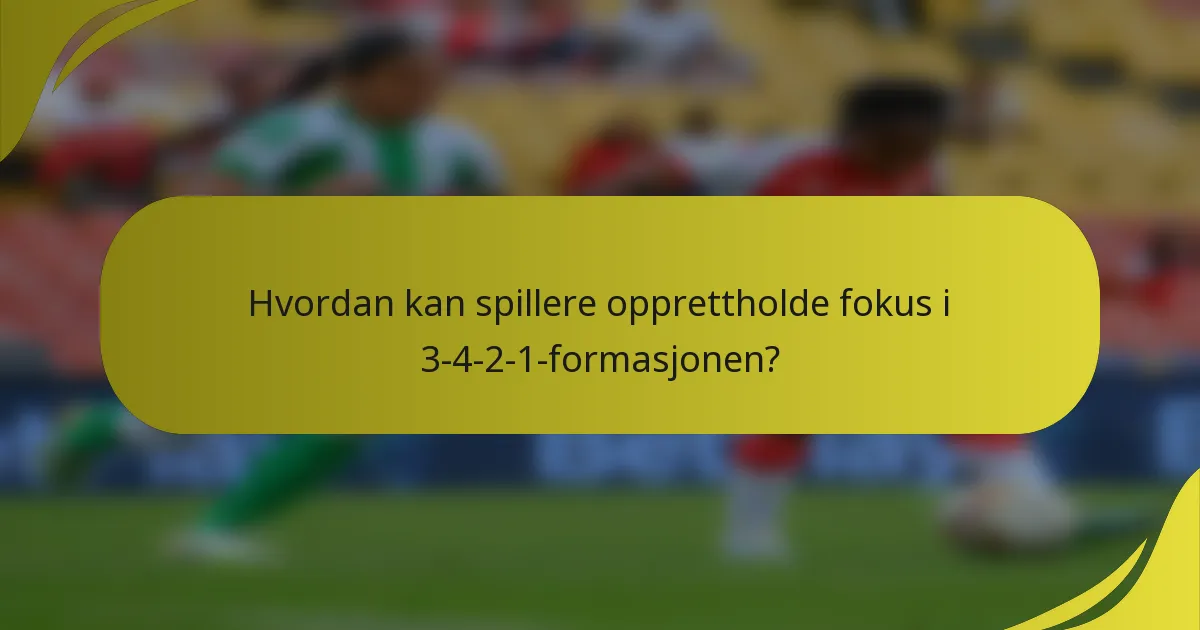 Hvordan kan spillere opprettholde fokus i 3-4-2-1-formasjonen?