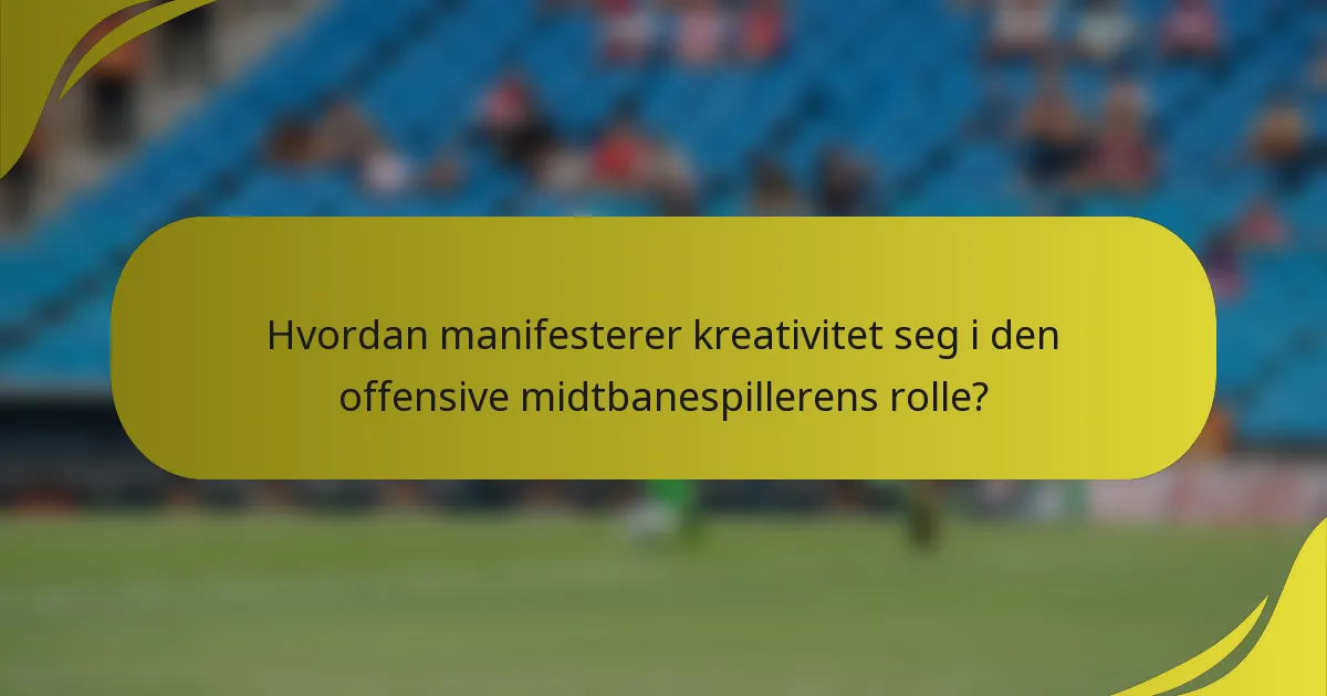 Hvordan manifesterer kreativitet seg i den offensive midtbanespillerens rolle?