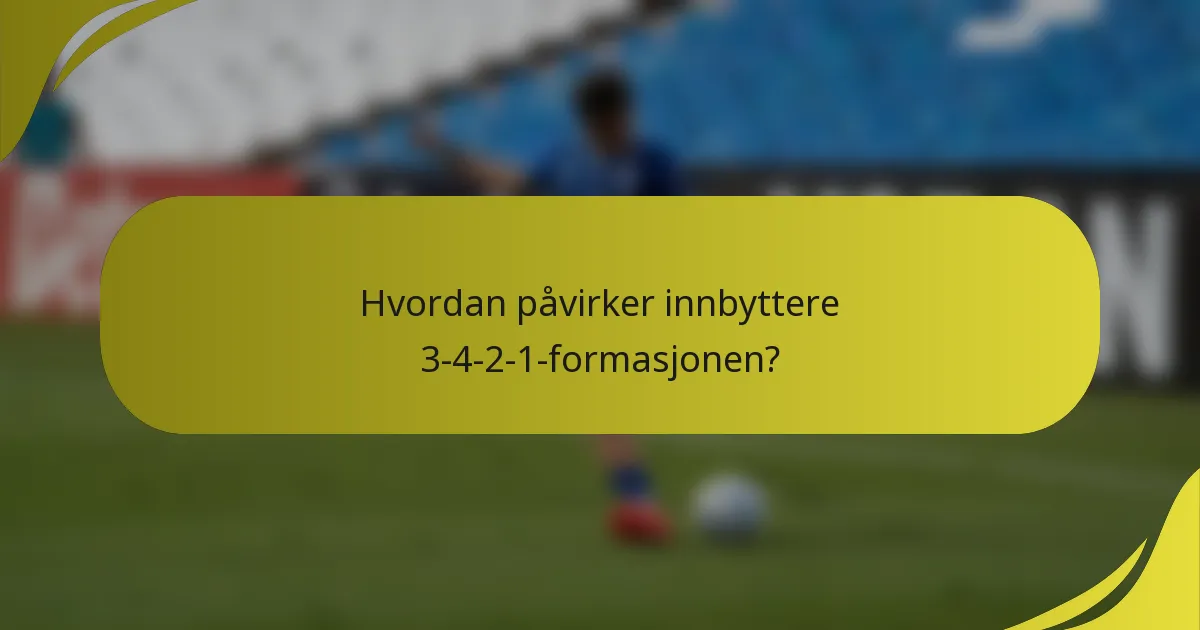 Hvordan påvirker innbyttere 3-4-2-1-formasjonen?