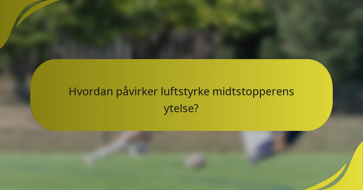Hvordan påvirker luftstyrke midtstopperens ytelse?